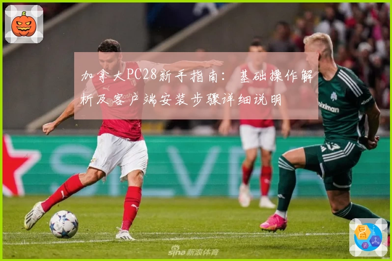 加拿大PC28新手指南：基础操作解析及客户端安装步骤详细说明