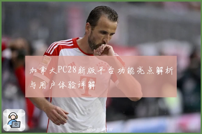 加拿大PC28新版平台功能亮点解析与用户体验详解