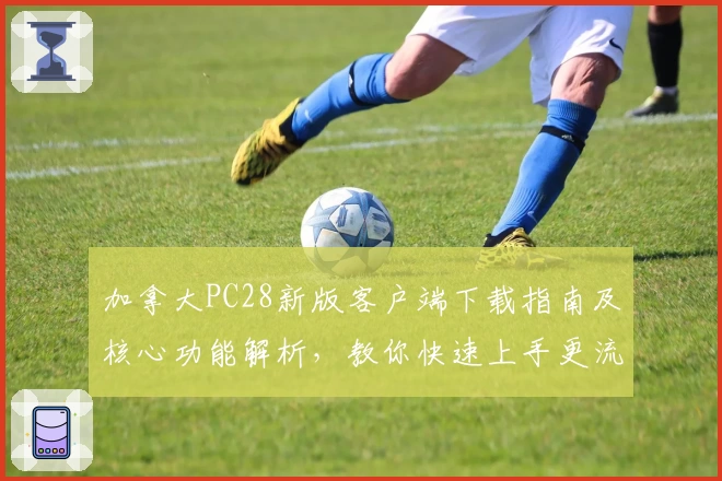 加拿大PC28新版客户端下载指南及核心功能解析，教你快速上手更流畅体验