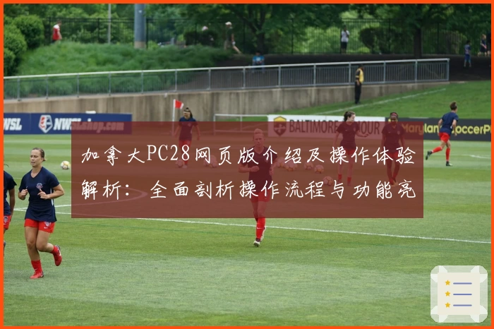 加拿大PC28网页版介绍及操作体验解析：全面剖析操作流程与功能亮点