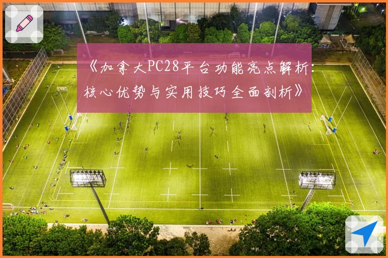 《加拿大PC28平台功能亮点解析：核心优势与实用技巧全面剖析》