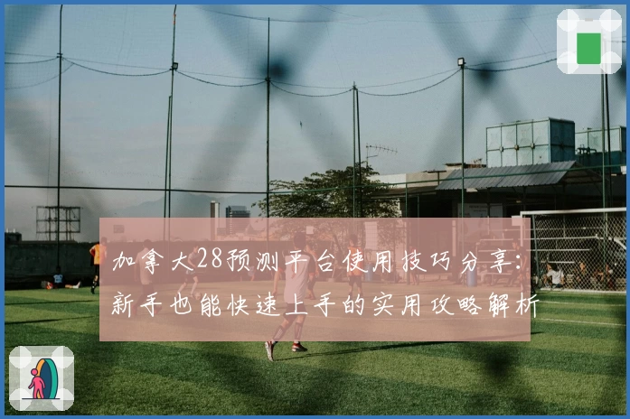 加拿大28预测平台使用技巧分享：新手也能快速上手的实用攻略解析
