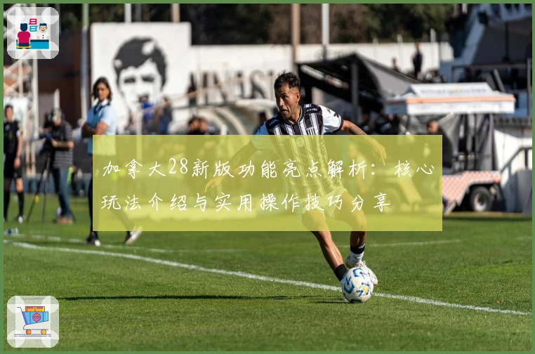 加拿大28新版功能亮点解析：核心玩法介绍与实用操作技巧分享