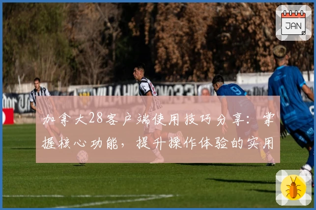 加拿大28客户端使用技巧分享：掌握核心功能，提升操作体验的实用指南