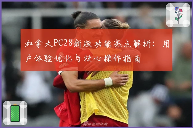 加拿大PC28新版功能亮点解析：用户体验优化与核心操作指南